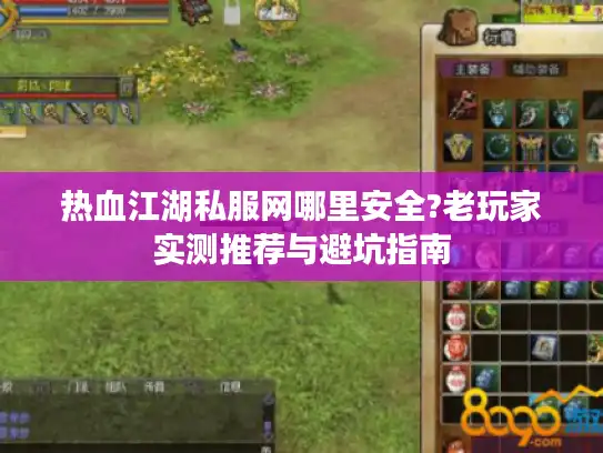 热血江湖私服网哪里安全?老玩家实测推荐与避坑指南