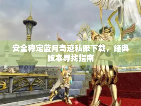 安全稳定蓝月奇迹私服下载，经典版本寻找指南