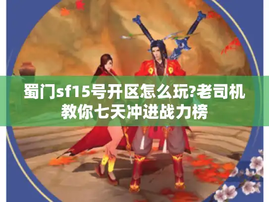 蜀门sf15号开区怎么玩?老司机教你七天冲进战力榜 蜀门sf15号开区怎么玩?老司机教你七天冲进战力榜