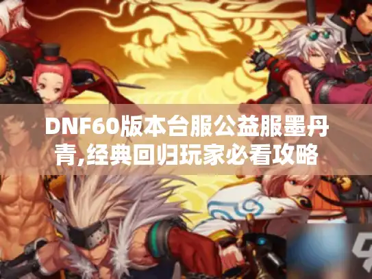 DNF60版本台服公益服墨丹青,经典回归玩家必看攻略