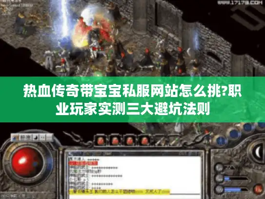 热血传奇带宝宝私服网站怎么挑?职业玩家实测三大避坑法则