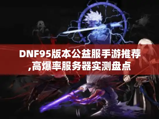 DNF95版本公益服手游推荐,高爆率服务器实测盘点 DNF95版本公益服手游推荐,高爆率服务器实测盘点