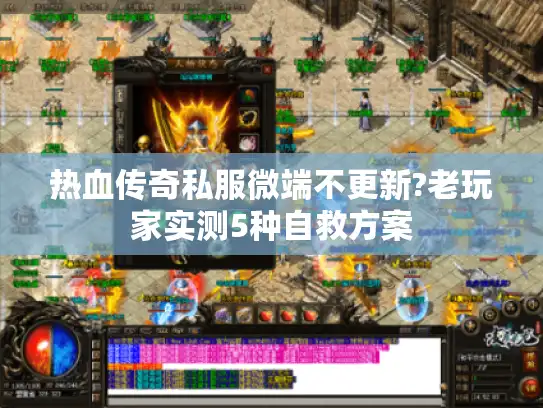 热血传奇私服微端不更新?老玩家实测5种自救方案 热血传奇私服微端不更新?老玩家实测5种自救方案