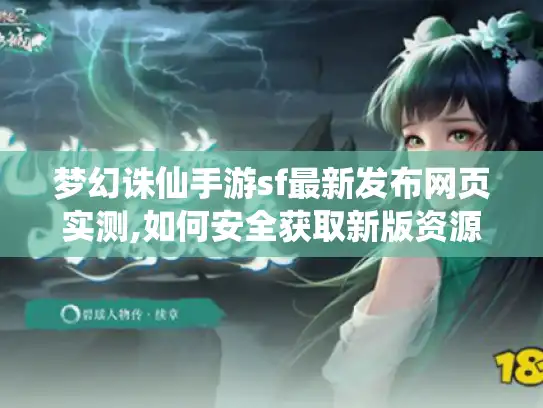 梦幻诛仙手游sf最新发布网页实测,如何安全获取新版资源?
