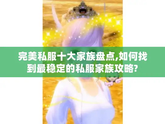 完美私服十大家族盘点,如何找到最稳定的私服家族攻略? 完美私服十大家族盘点,如何找到最稳定的私服家族攻略?