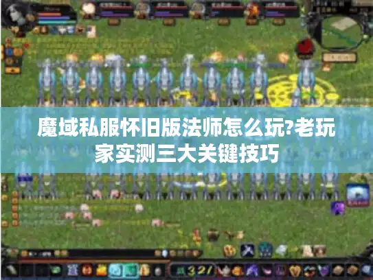 魔域私服怀旧版法师怎么玩?老玩家实测三大关键技巧
