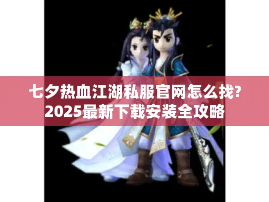 七夕热血江湖私服官网怎么找?2025最新下载安装全攻略