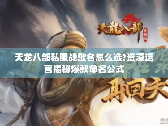 天龙八部私服战歌名怎么选?资深运营揭秘爆款命名公式 天龙八部私服战歌名怎么选?资深运营揭秘爆款命名公式