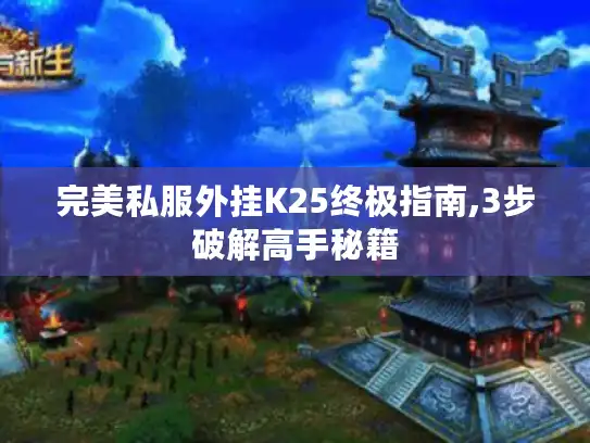 完美私服外挂K25终极指南,3步破解高手秘籍