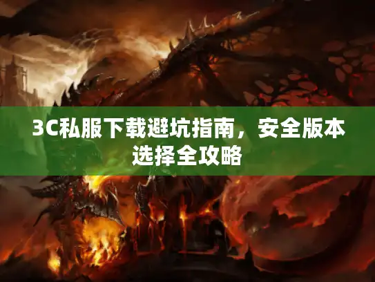3C私服下载避坑指南，安全版本选择全攻略