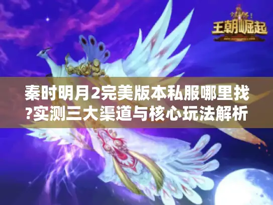 秦时明月2完美版本私服哪里找?实测三大渠道与核心玩法解析