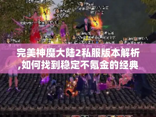完美神魔大陆2私服版本解析,如何找到稳定不氪金的经典服?