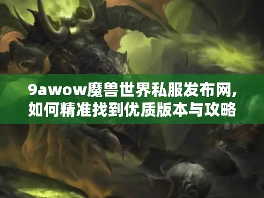 9awow魔兽世界私服发布网,如何精准找到优质版本与攻略?