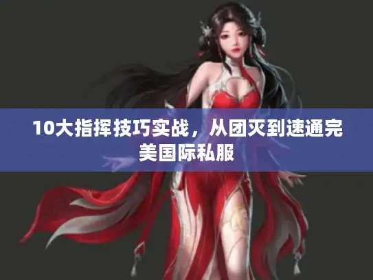 10大指挥技巧实战，从团灭到速通完美国际私服