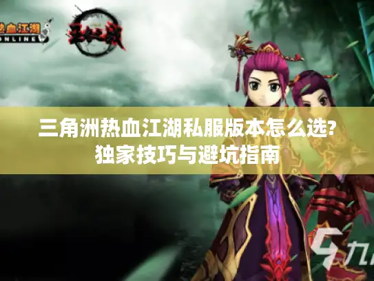 三角洲热血江湖私服版本怎么选?独家技巧与避坑指南
