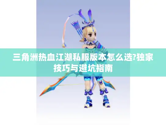三角洲热血江湖私服版本怎么选?独家技巧与避坑指南