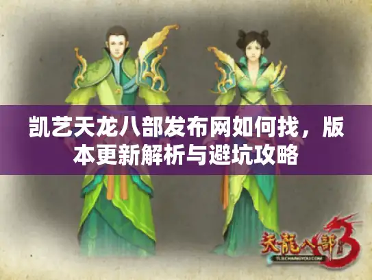 凯艺天龙八部发布网如何找，版本更新解析与避坑攻略