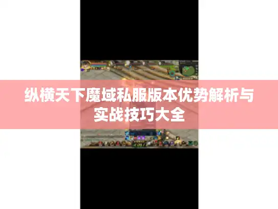 纵横天下魔域私服版本优势解析与实战技巧大全 纵横天下魔域私服版本优势解析与实战技巧大全
