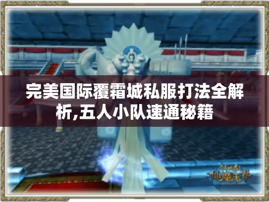 完美国际覆霜城私服打法全解析,五人小队速通秘籍 完美国际覆霜城私服打法全解析,五人小队速通秘籍
