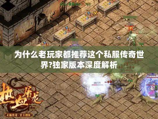 为什么老玩家都推荐这个私服传奇世界?独家版本深度解析