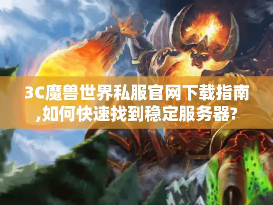 3C魔兽世界私服官网下载指南,如何快速找到稳定服务器?