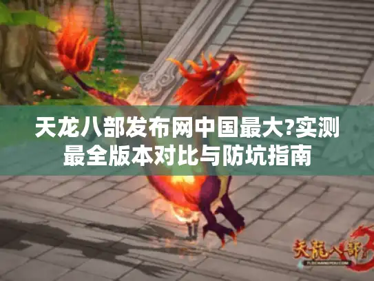 天龙八部发布网中国最大?实测最全版本对比与防坑指南