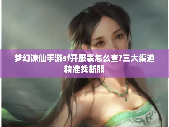 梦幻诛仙手游sf开服表怎么查?三大渠道精准找新服