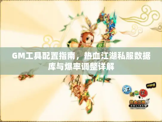 GM工具配置指南，热血江湖私服数据库与爆率调整详解