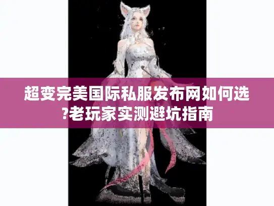 超变完美国际私服发布网如何选?老玩家实测避坑指南 超变完美国际私服发布网如何选?老玩家实测避坑指南
