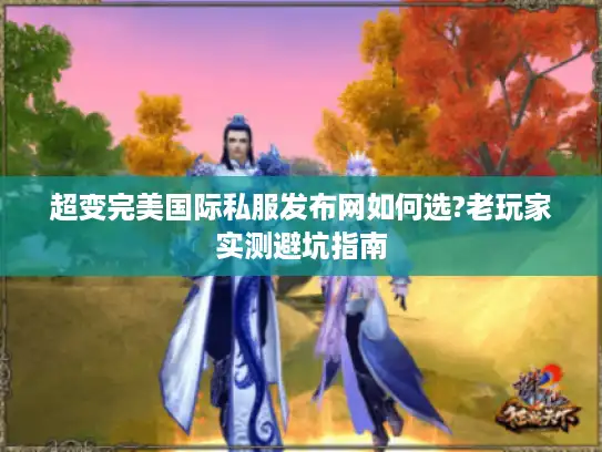 超变完美国际私服发布网如何选?老玩家实测避坑指南 超变完美国际私服发布网如何选?老玩家实测避坑指南