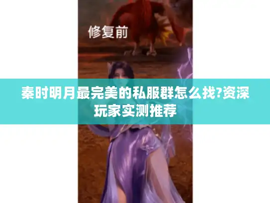 秦时明月最完美的私服群怎么找?资深玩家实测推荐