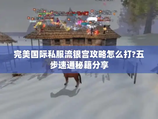 完美国际私服流银宫攻略怎么打?五步速通秘籍分享