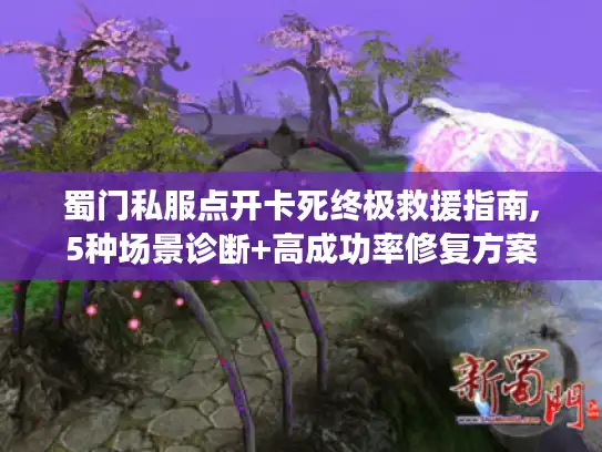 蜀门私服点开卡死终极救援指南,5种场景诊断+高成功率修复方案