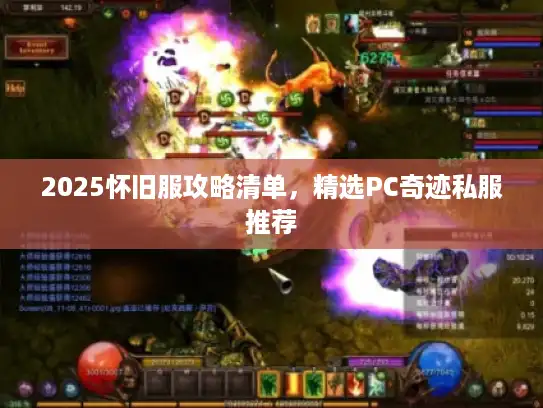 2025怀旧服攻略清单，精选PC奇迹私服推荐