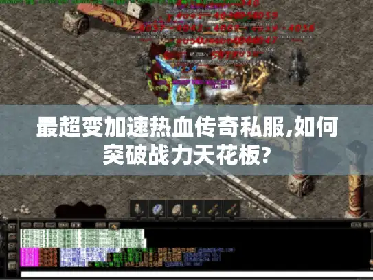 最超变加速热血传奇私服,如何突破战力天花板?