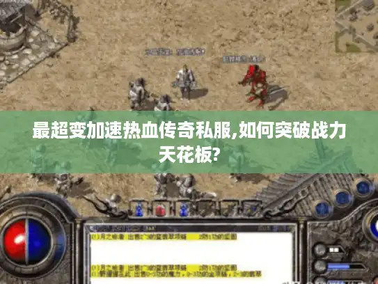 最超变加速热血传奇私服,如何突破战力天花板?