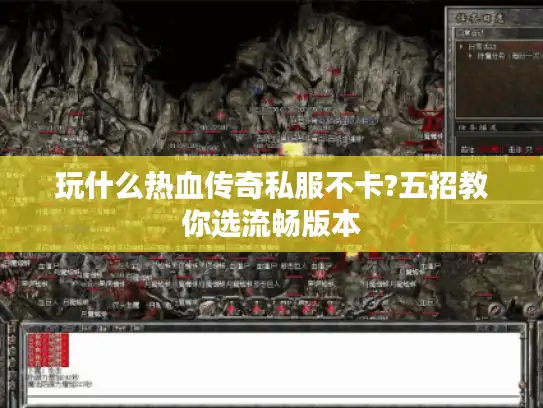 玩什么热血传奇私服不卡?五招教你选流畅版本