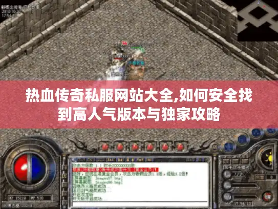 热血传奇私服网站大全,如何安全找到高人气版本与独家攻略 热血传奇私服网站大全,如何安全找到高人气版本与独家攻略
