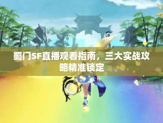 蜀门SF直播观看指南，三大实战攻略精准锁定