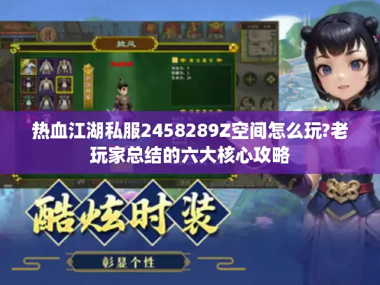 热血江湖私服2458289Z空间怎么玩?老玩家总结的六大核心攻略 热血江湖私服2458289Z空间怎么玩?老玩家总结的六大核心攻略