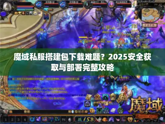 魔域私服搭建包下载难题？2025安全获取与部署完整攻略