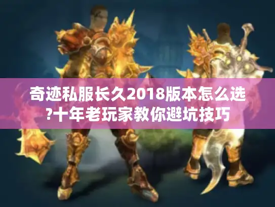 奇迹私服长久2018版本怎么选?十年老玩家教你避坑技巧