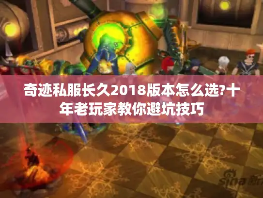奇迹私服长久2018版本怎么选?十年老玩家教你避坑技巧