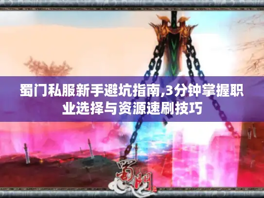 蜀门私服新手避坑指南,3分钟掌握职业选择与资源速刷技巧