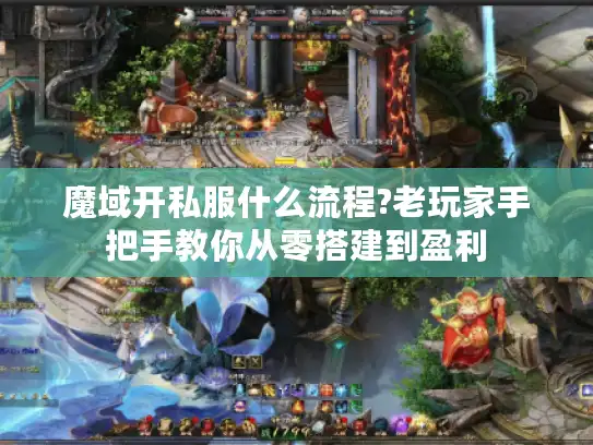 魔域开私服什么流程?老玩家手把手教你从零搭建到盈利