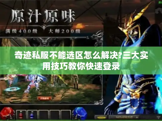 奇迹私服不能选区怎么解决?三大实用技巧教你快速登录 奇迹私服不能选区怎么解决?三大实用技巧教你快速登录
