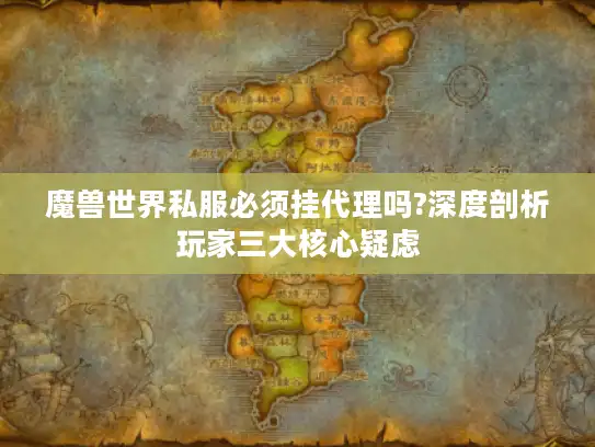 魔兽世界私服必须挂代理吗?深度剖析玩家三大核心疑虑