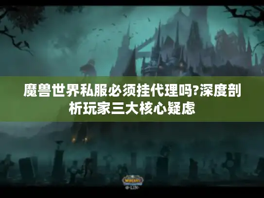 魔兽世界私服必须挂代理吗?深度剖析玩家三大核心疑虑
