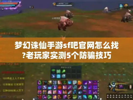 梦幻诛仙手游sf吧官网怎么找?老玩家实测5个防骗技巧