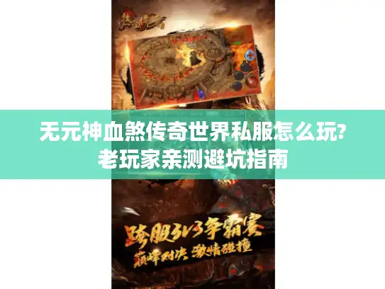无元神血煞传奇世界私服怎么玩?老玩家亲测避坑指南